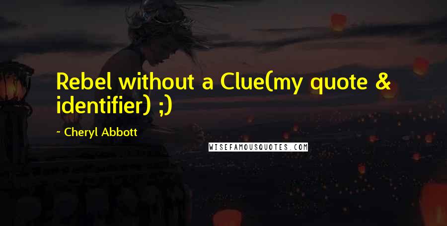 Cheryl Abbott Quotes: Rebel without a Clue(my quote & identifier) ;)