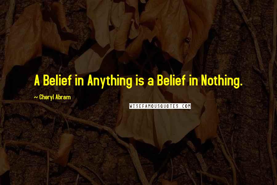 Cheryl Abram Quotes: A Belief in Anything is a Belief in Nothing.