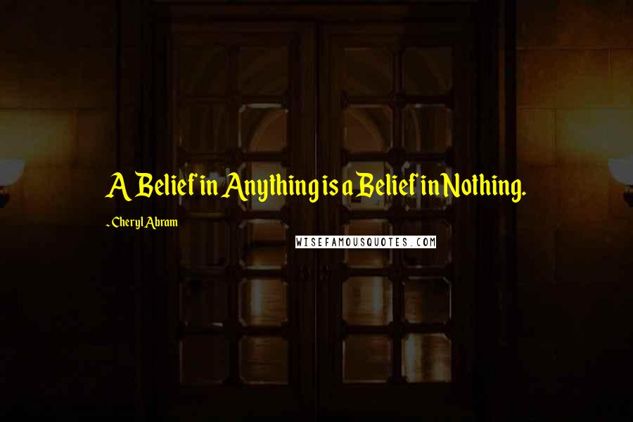 Cheryl Abram Quotes: A Belief in Anything is a Belief in Nothing.