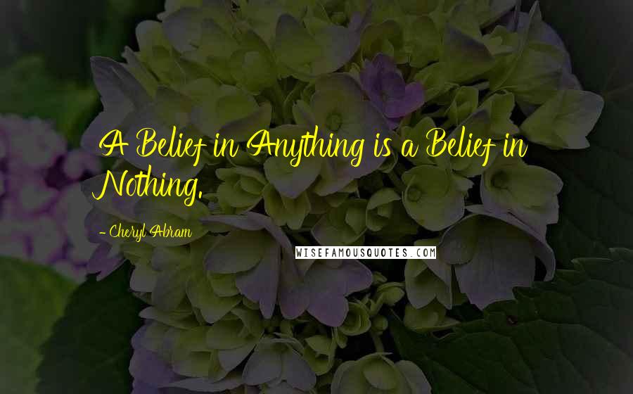 Cheryl Abram Quotes: A Belief in Anything is a Belief in Nothing.