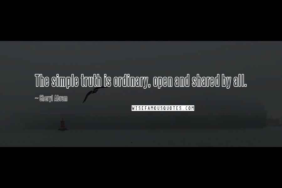 Cheryl Abram Quotes: The simple truth is ordinary, open and shared by all.