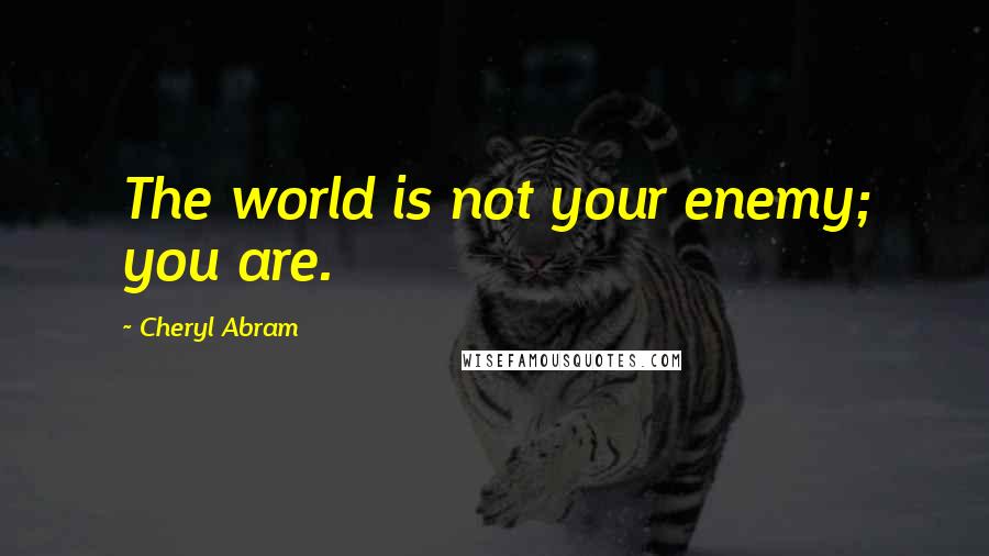 Cheryl Abram Quotes: The world is not your enemy; you are.