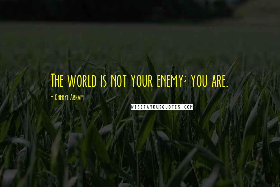 Cheryl Abram Quotes: The world is not your enemy; you are.