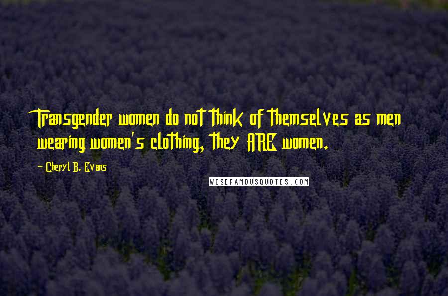 Cheryl B. Evans Quotes: Transgender women do not think of themselves as men wearing women's clothing, they ARE women.