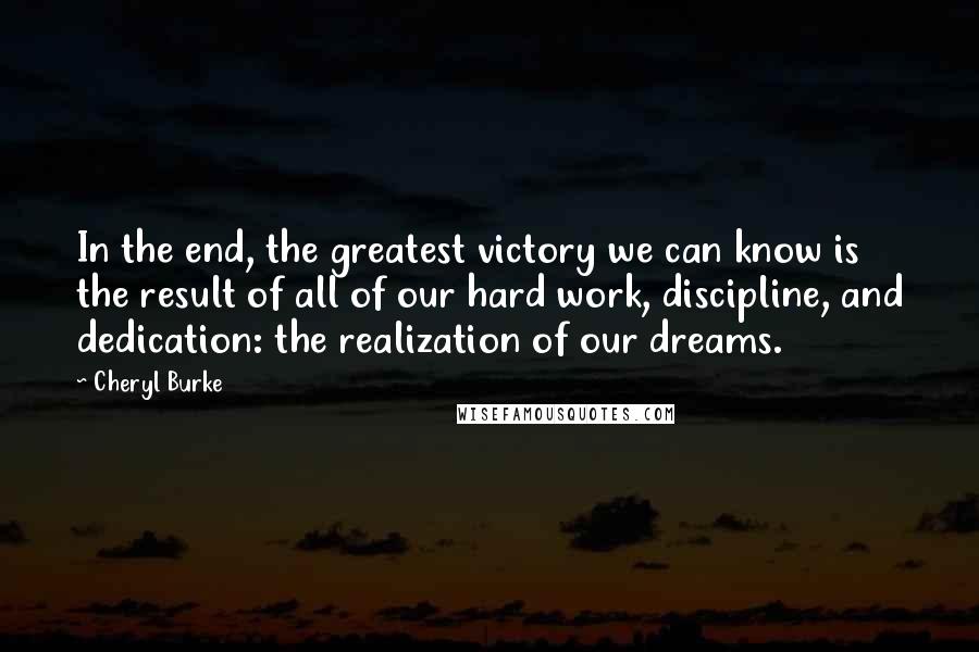 Cheryl Burke Quotes: In the end, the greatest victory we can know is the result of all of our hard work, discipline, and dedication: the realization of our dreams.