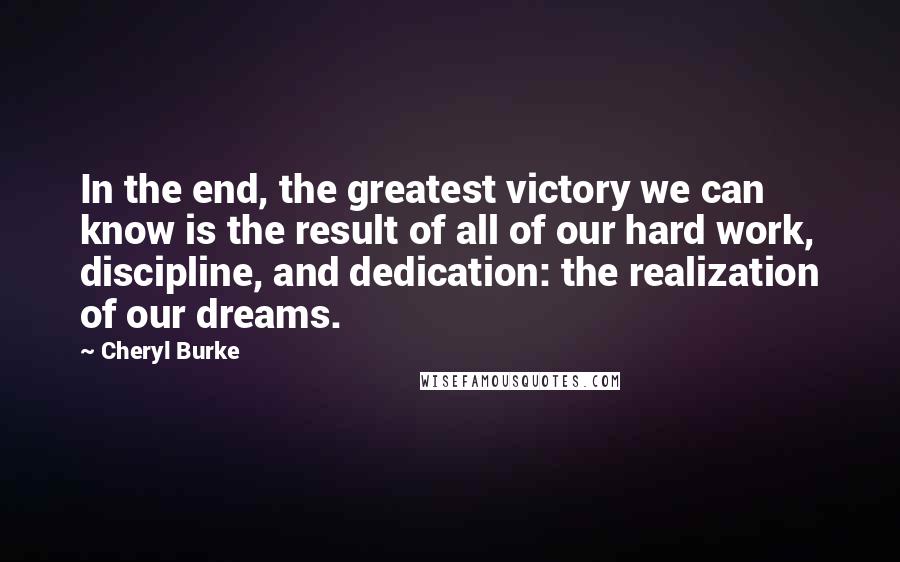 Cheryl Burke Quotes: In the end, the greatest victory we can know is the result of all of our hard work, discipline, and dedication: the realization of our dreams.
