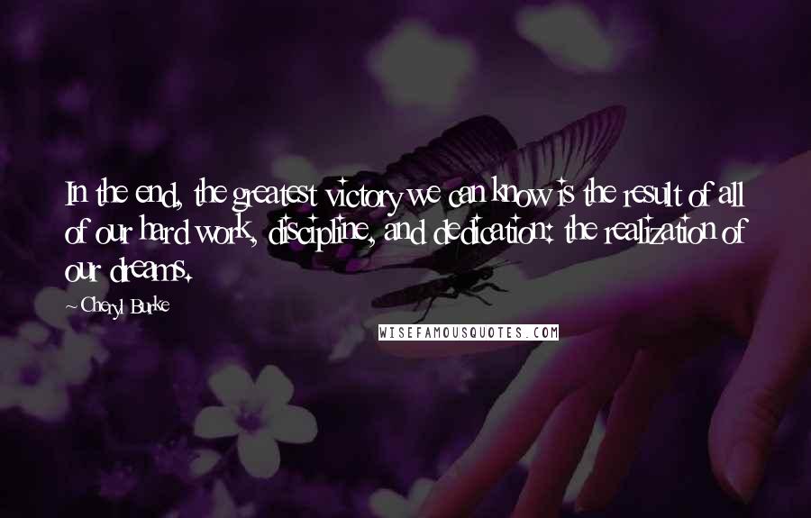 Cheryl Burke Quotes: In the end, the greatest victory we can know is the result of all of our hard work, discipline, and dedication: the realization of our dreams.