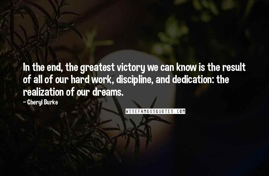 Cheryl Burke Quotes: In the end, the greatest victory we can know is the result of all of our hard work, discipline, and dedication: the realization of our dreams.