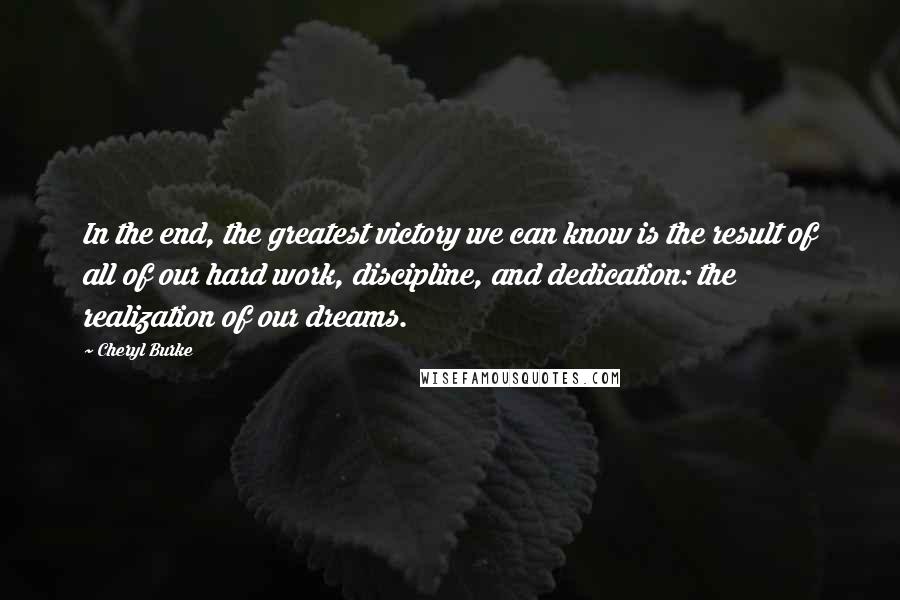 Cheryl Burke Quotes: In the end, the greatest victory we can know is the result of all of our hard work, discipline, and dedication: the realization of our dreams.