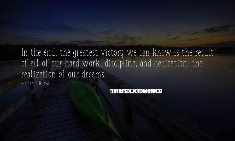 Cheryl Burke Quotes: In the end, the greatest victory we can know is the result of all of our hard work, discipline, and dedication: the realization of our dreams.
