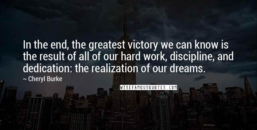 Cheryl Burke Quotes: In the end, the greatest victory we can know is the result of all of our hard work, discipline, and dedication: the realization of our dreams.