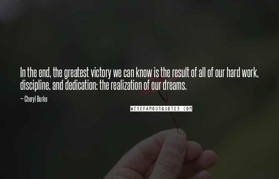 Cheryl Burke Quotes: In the end, the greatest victory we can know is the result of all of our hard work, discipline, and dedication: the realization of our dreams.
