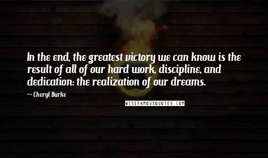 Cheryl Burke Quotes: In the end, the greatest victory we can know is the result of all of our hard work, discipline, and dedication: the realization of our dreams.