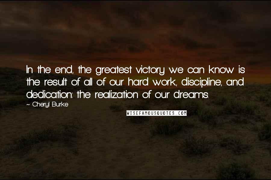 Cheryl Burke Quotes: In the end, the greatest victory we can know is the result of all of our hard work, discipline, and dedication: the realization of our dreams.