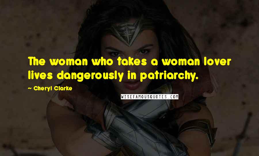 Cheryl Clarke Quotes: The woman who takes a woman lover lives dangerously in patriarchy.