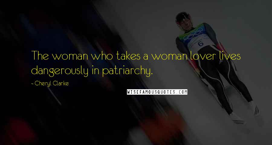 Cheryl Clarke Quotes: The woman who takes a woman lover lives dangerously in patriarchy.