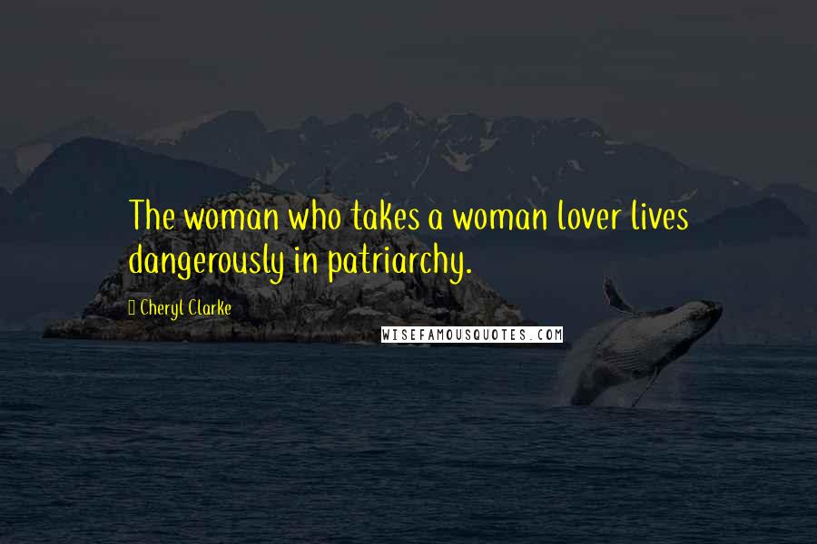 Cheryl Clarke Quotes: The woman who takes a woman lover lives dangerously in patriarchy.