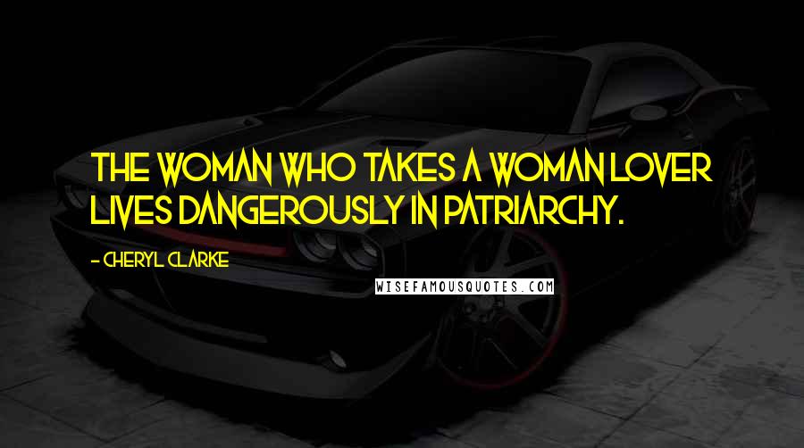 Cheryl Clarke Quotes: The woman who takes a woman lover lives dangerously in patriarchy.