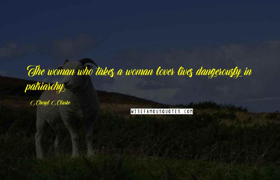Cheryl Clarke Quotes: The woman who takes a woman lover lives dangerously in patriarchy.