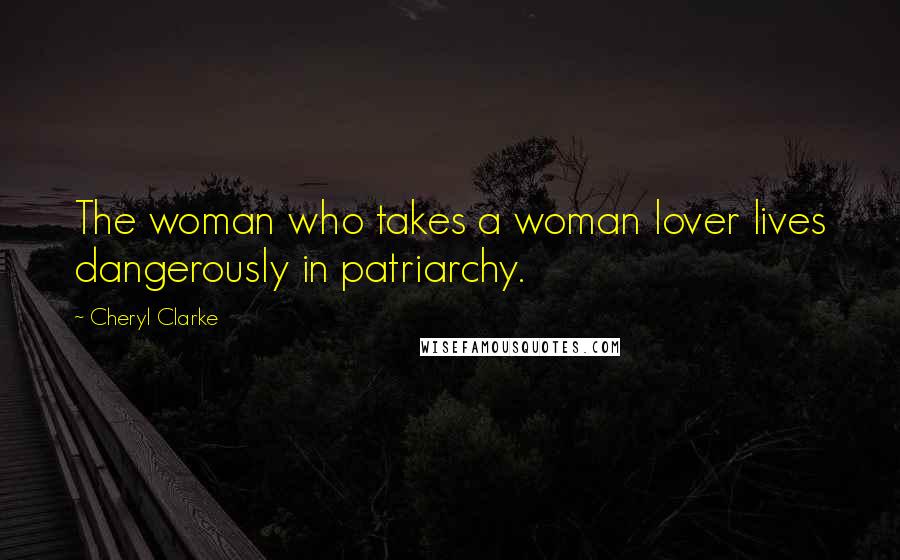 Cheryl Clarke Quotes: The woman who takes a woman lover lives dangerously in patriarchy.
