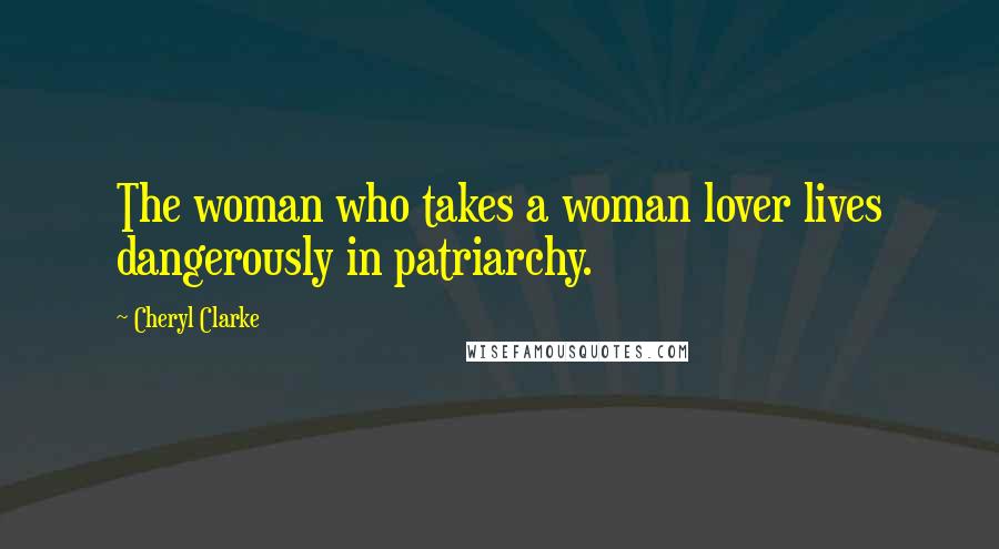 Cheryl Clarke Quotes: The woman who takes a woman lover lives dangerously in patriarchy.