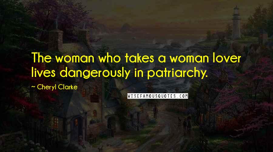 Cheryl Clarke Quotes: The woman who takes a woman lover lives dangerously in patriarchy.