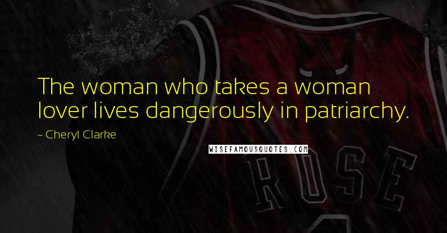 Cheryl Clarke Quotes: The woman who takes a woman lover lives dangerously in patriarchy.
