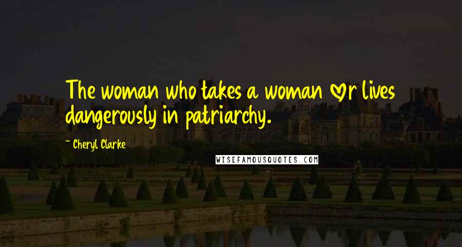 Cheryl Clarke Quotes: The woman who takes a woman lover lives dangerously in patriarchy.