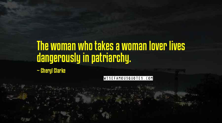 Cheryl Clarke Quotes: The woman who takes a woman lover lives dangerously in patriarchy.