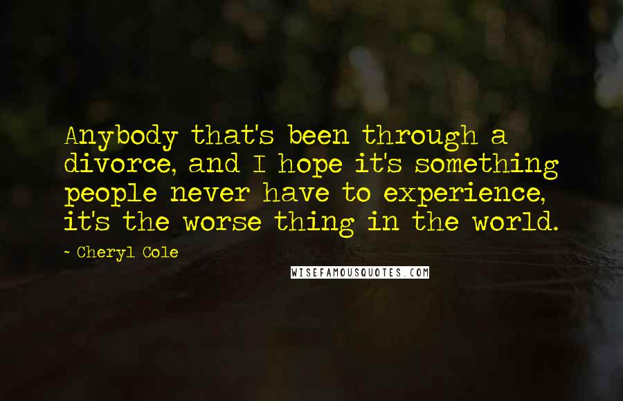 Cheryl Cole Quotes: Anybody that's been through a divorce, and I hope it's something people never have to experience, it's the worse thing in the world.