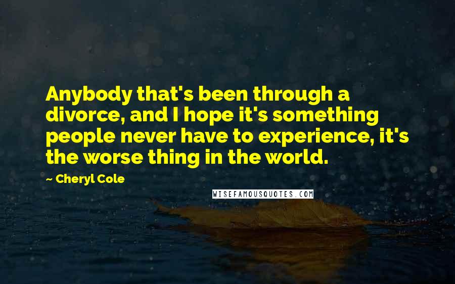 Cheryl Cole Quotes: Anybody that's been through a divorce, and I hope it's something people never have to experience, it's the worse thing in the world.