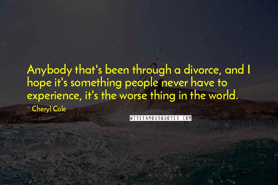 Cheryl Cole Quotes: Anybody that's been through a divorce, and I hope it's something people never have to experience, it's the worse thing in the world.