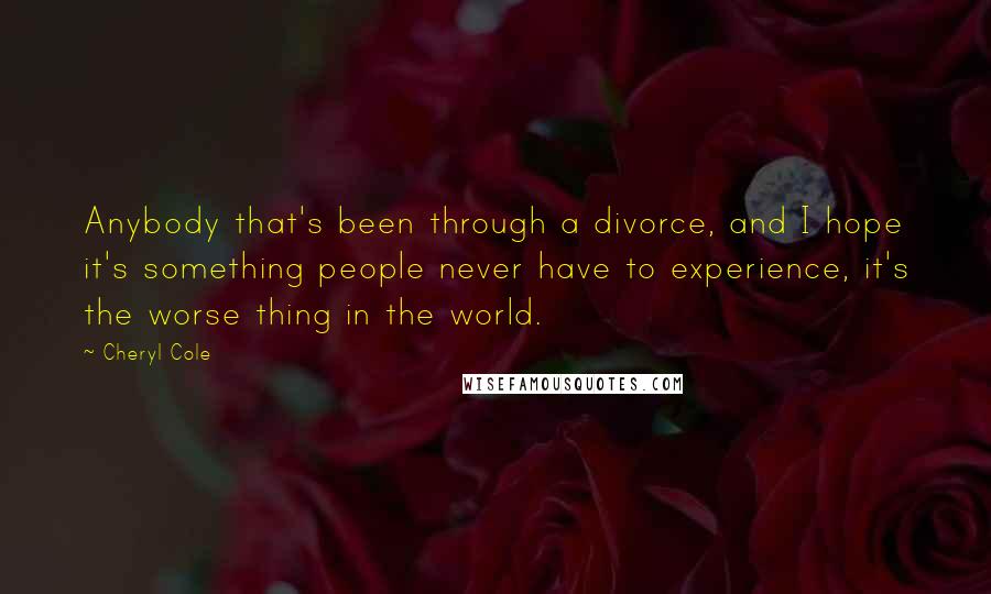 Cheryl Cole Quotes: Anybody that's been through a divorce, and I hope it's something people never have to experience, it's the worse thing in the world.