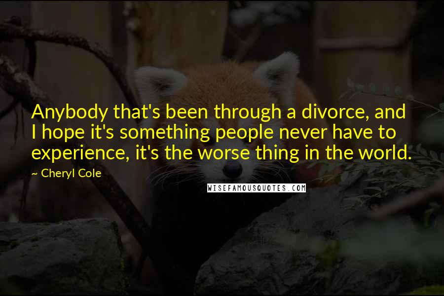 Cheryl Cole Quotes: Anybody that's been through a divorce, and I hope it's something people never have to experience, it's the worse thing in the world.