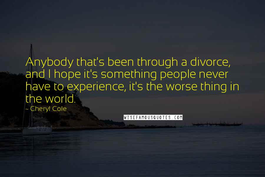 Cheryl Cole Quotes: Anybody that's been through a divorce, and I hope it's something people never have to experience, it's the worse thing in the world.