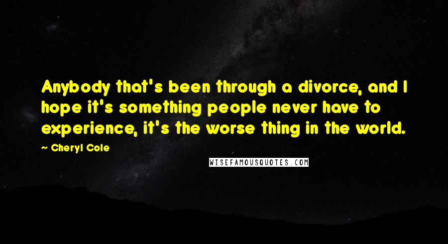 Cheryl Cole Quotes: Anybody that's been through a divorce, and I hope it's something people never have to experience, it's the worse thing in the world.