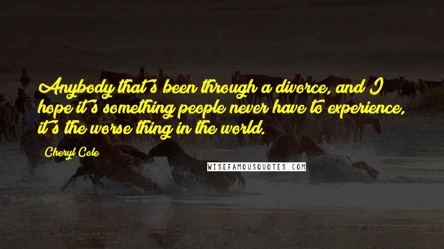 Cheryl Cole Quotes: Anybody that's been through a divorce, and I hope it's something people never have to experience, it's the worse thing in the world.