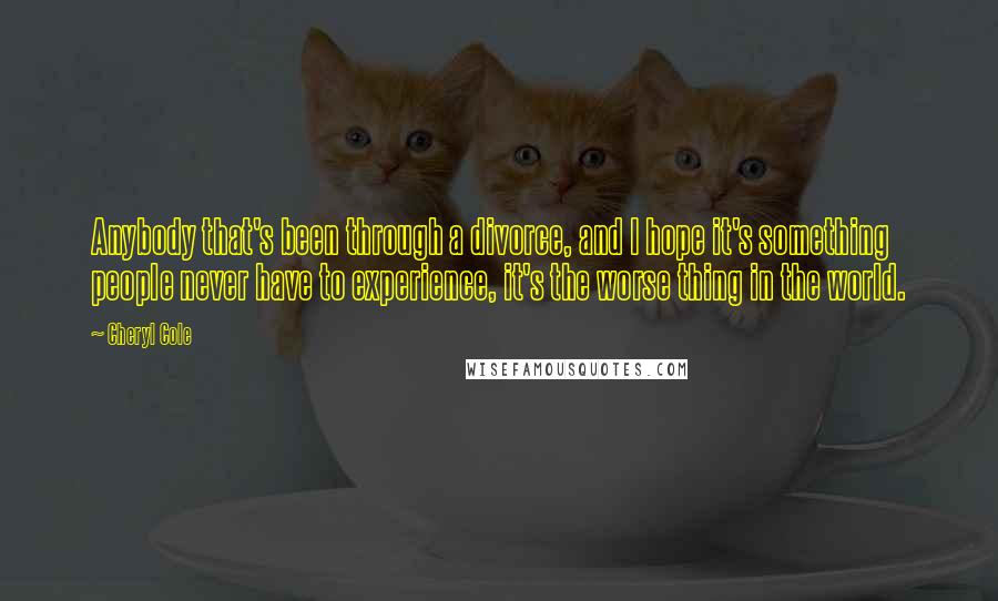 Cheryl Cole Quotes: Anybody that's been through a divorce, and I hope it's something people never have to experience, it's the worse thing in the world.
