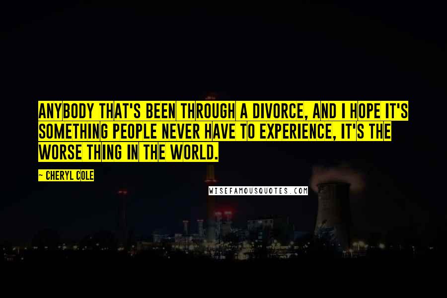 Cheryl Cole Quotes: Anybody that's been through a divorce, and I hope it's something people never have to experience, it's the worse thing in the world.