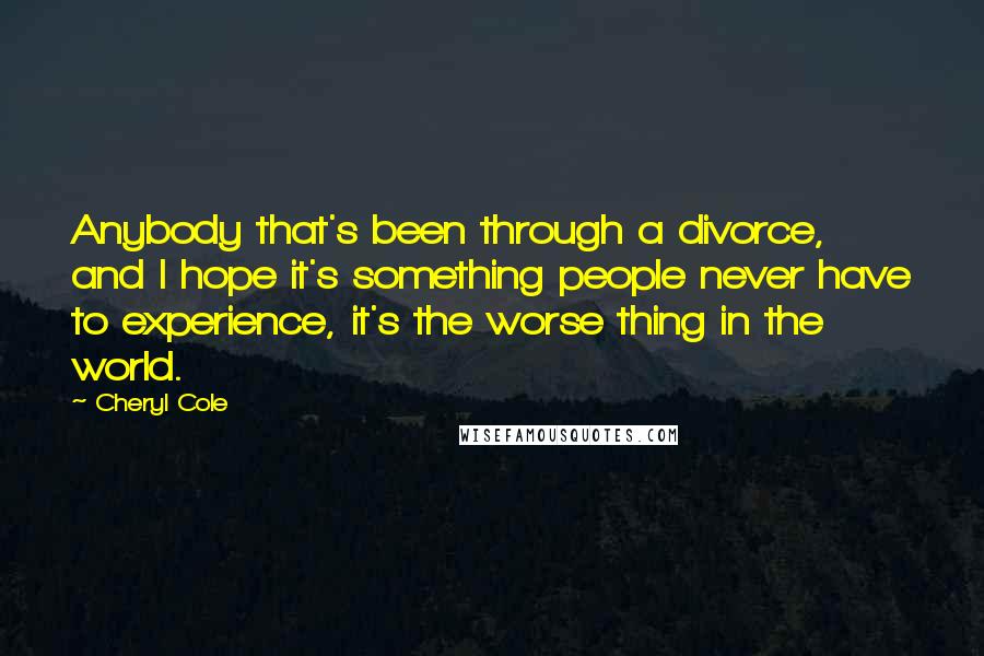 Cheryl Cole Quotes: Anybody that's been through a divorce, and I hope it's something people never have to experience, it's the worse thing in the world.