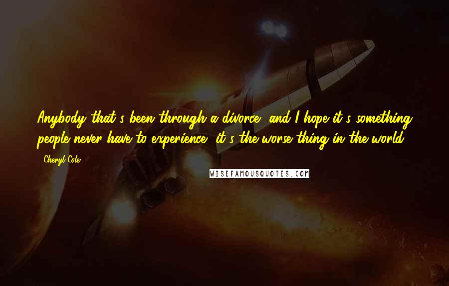 Cheryl Cole Quotes: Anybody that's been through a divorce, and I hope it's something people never have to experience, it's the worse thing in the world.