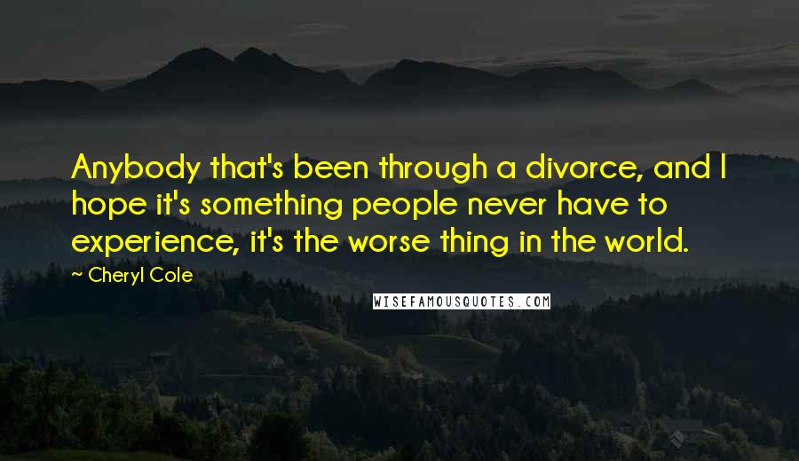 Cheryl Cole Quotes: Anybody that's been through a divorce, and I hope it's something people never have to experience, it's the worse thing in the world.