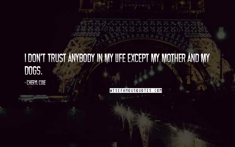 Cheryl Cole Quotes: I don't trust anybody in my life except my mother and my dogs.