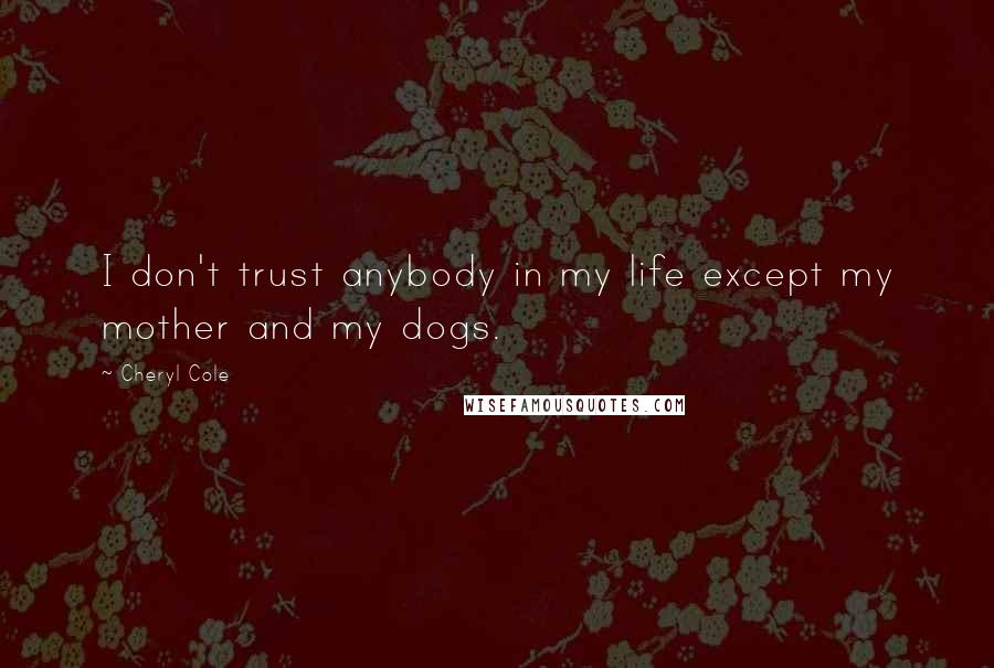 Cheryl Cole Quotes: I don't trust anybody in my life except my mother and my dogs.