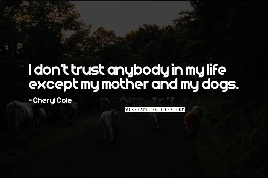 Cheryl Cole Quotes: I don't trust anybody in my life except my mother and my dogs.