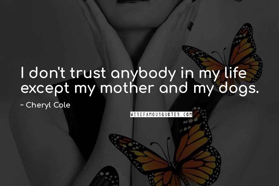 Cheryl Cole Quotes: I don't trust anybody in my life except my mother and my dogs.