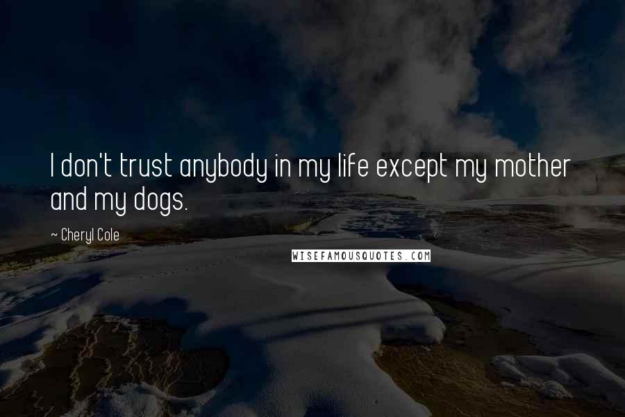 Cheryl Cole Quotes: I don't trust anybody in my life except my mother and my dogs.