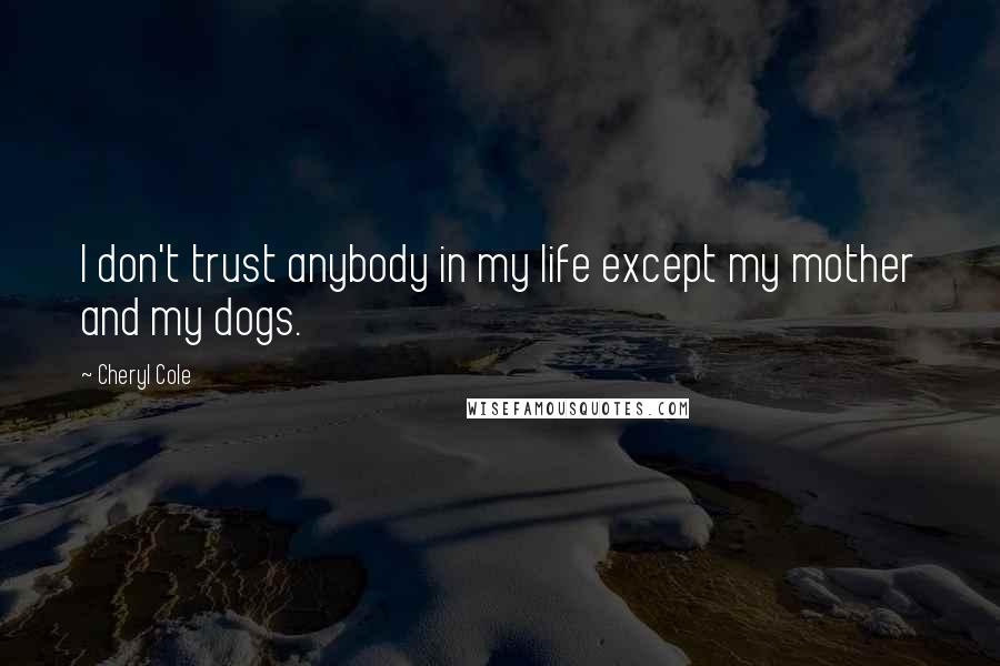 Cheryl Cole Quotes: I don't trust anybody in my life except my mother and my dogs.