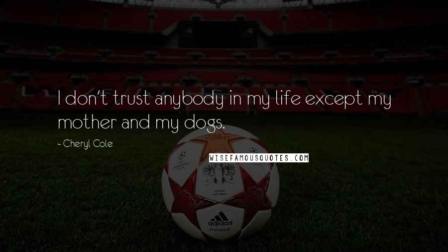 Cheryl Cole Quotes: I don't trust anybody in my life except my mother and my dogs.