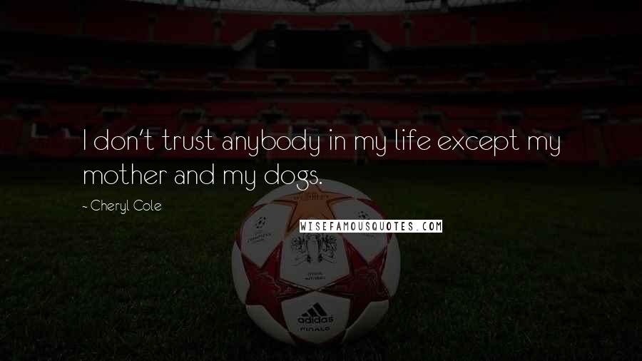 Cheryl Cole Quotes: I don't trust anybody in my life except my mother and my dogs.